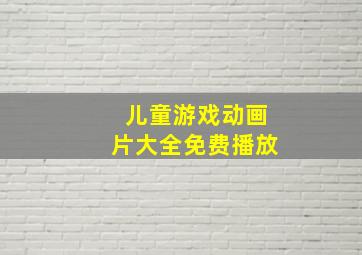 儿童游戏动画片大全免费播放