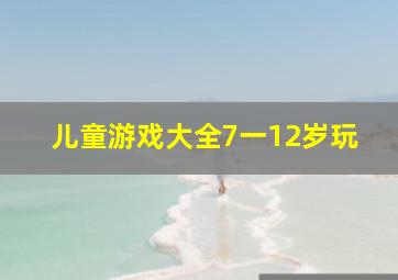 儿童游戏大全7一12岁玩