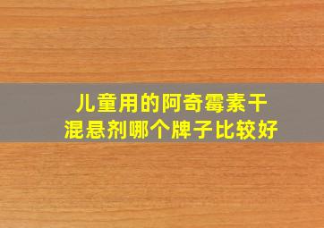 儿童用的阿奇霉素干混悬剂哪个牌子比较好