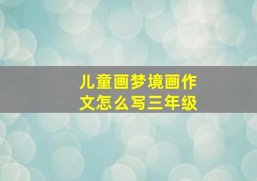 儿童画梦境画作文怎么写三年级