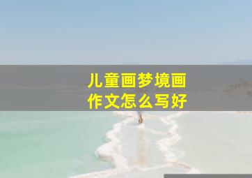 儿童画梦境画作文怎么写好