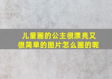 儿童画的公主很漂亮又很简单的图片怎么画的呢