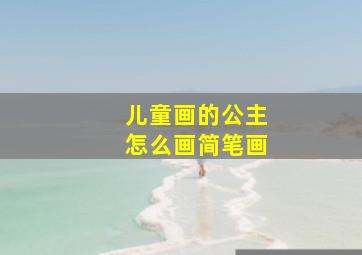 儿童画的公主怎么画简笔画