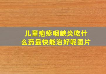 儿童疱疹咽峡炎吃什么药最快能治好呢图片