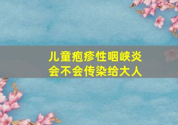 儿童疱疹性咽峡炎会不会传染给大人