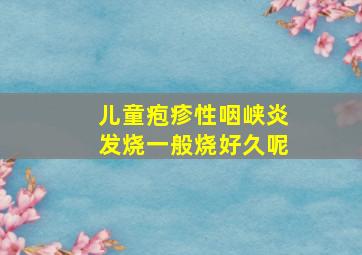 儿童疱疹性咽峡炎发烧一般烧好久呢