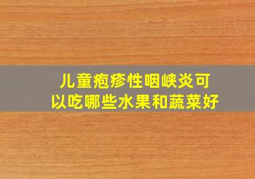 儿童疱疹性咽峡炎可以吃哪些水果和蔬菜好