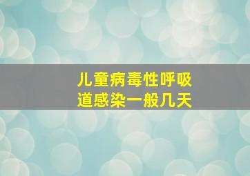 儿童病毒性呼吸道感染一般几天