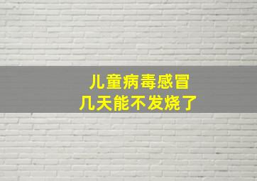 儿童病毒感冒几天能不发烧了