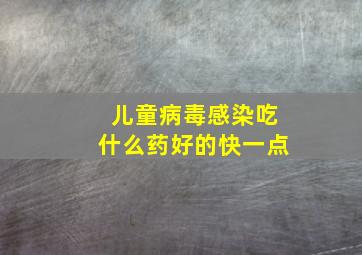 儿童病毒感染吃什么药好的快一点