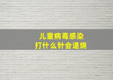 儿童病毒感染打什么针会退烧