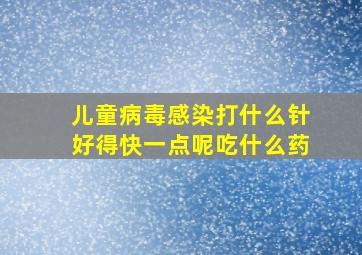 儿童病毒感染打什么针好得快一点呢吃什么药