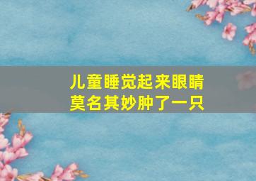 儿童睡觉起来眼睛莫名其妙肿了一只