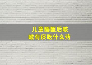 儿童睡醒后咳嗽有痰吃什么药