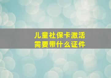 儿童社保卡激活需要带什么证件