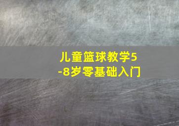 儿童篮球教学5-8岁零基础入门