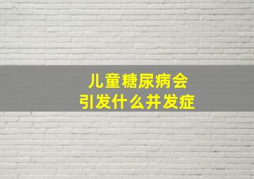 儿童糖尿病会引发什么并发症