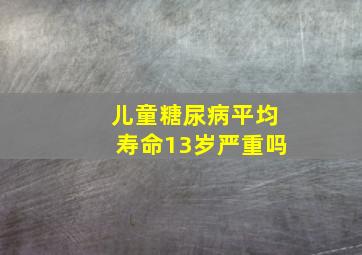 儿童糖尿病平均寿命13岁严重吗