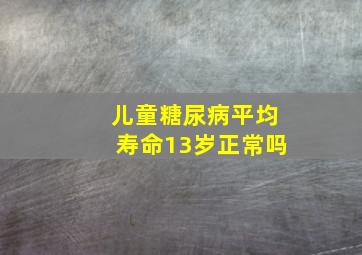 儿童糖尿病平均寿命13岁正常吗