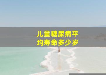 儿童糖尿病平均寿命多少岁