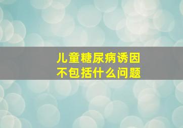 儿童糖尿病诱因不包括什么问题