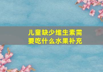 儿童缺少维生素需要吃什么水果补充