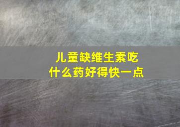 儿童缺维生素吃什么药好得快一点