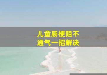 儿童肠梗阻不通气一招解决