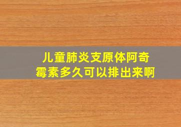 儿童肺炎支原体阿奇霉素多久可以排出来啊