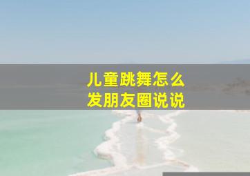 儿童跳舞怎么发朋友圈说说