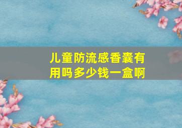 儿童防流感香囊有用吗多少钱一盒啊