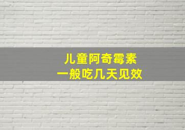 儿童阿奇霉素一般吃几天见效