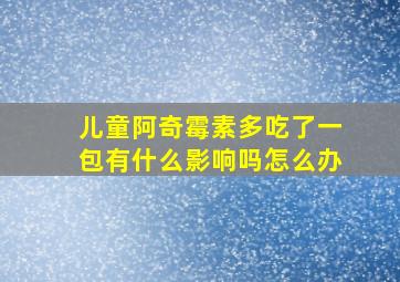 儿童阿奇霉素多吃了一包有什么影响吗怎么办