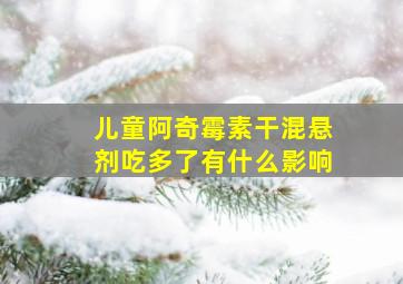 儿童阿奇霉素干混悬剂吃多了有什么影响