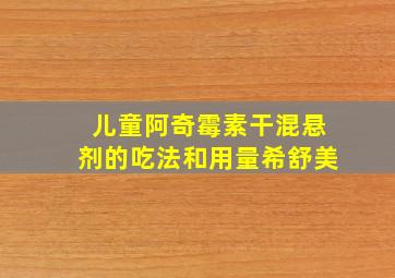 儿童阿奇霉素干混悬剂的吃法和用量希舒美