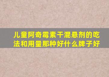 儿童阿奇霉素干混悬剂的吃法和用量那种好什么牌子好