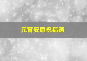 元宵安康祝福语