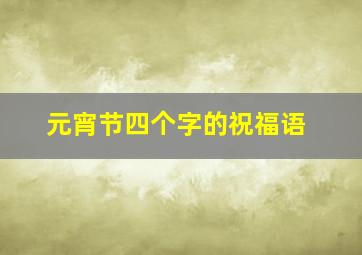 元宵节四个字的祝福语