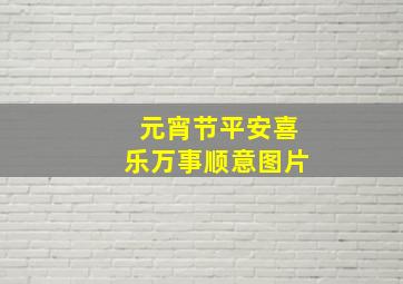 元宵节平安喜乐万事顺意图片