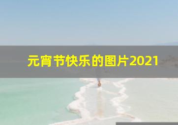 元宵节快乐的图片2021