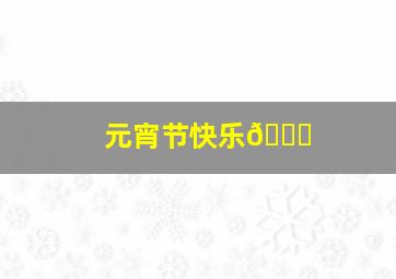 元宵节快乐🎉