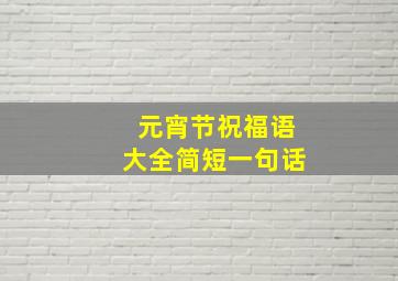 元宵节祝福语大全简短一句话