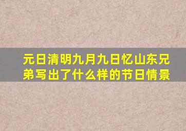 元日清明九月九日忆山东兄弟写出了什么样的节日情景