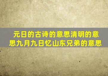 元日的古诗的意思清明的意思九月九日忆山东兄弟的意思