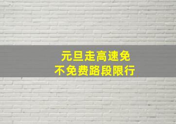 元旦走高速免不免费路段限行