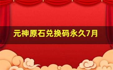 元神原石兑换码永久7月