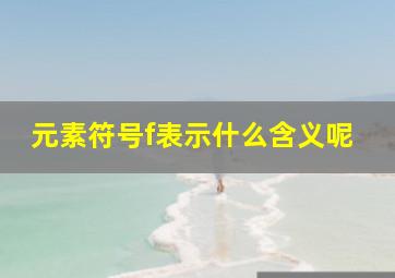 元素符号f表示什么含义呢