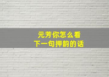 元芳你怎么看下一句押韵的话