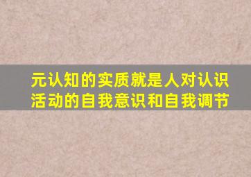 元认知的实质就是人对认识活动的自我意识和自我调节