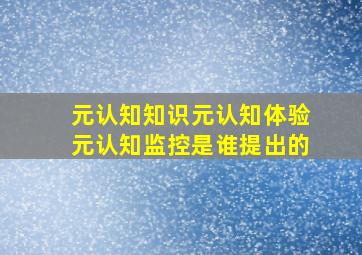 元认知知识元认知体验元认知监控是谁提出的